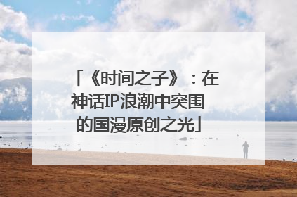 《时间之子》：在神话IP浪潮中突围的国漫原创之光