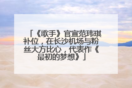 《歌手》官宣范玮琪补位，在长沙机场与粉丝大方比心，代表作《最初的梦想》