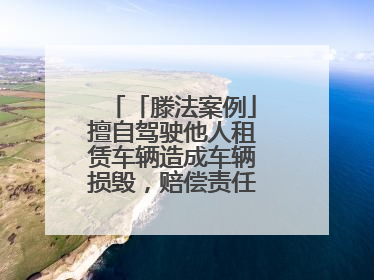 「滕法案例」擅自驾驶他人租赁车辆造成车辆损毁，赔偿责任由谁来承担？