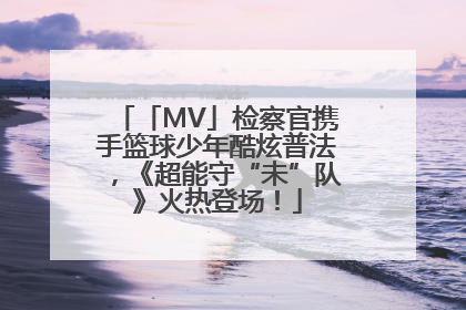 「MV」检察官携手篮球少年酷炫普法，《超能守“未”队》火热登场！