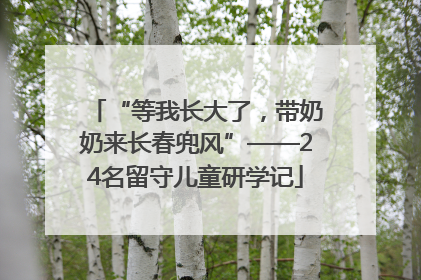 “等我长大了，带奶奶来长春兜风”——24名留守儿童研学记