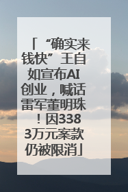 “确实来钱快”王自如宣布AI创业，喊话雷军董明珠！因3383万元案款仍被限消