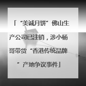 “美诚月饼”佛山生产公司已注销，涉小杨哥带货“香港传统品牌”产地争议事件
