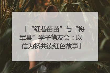 “红巷苗苗”与“将军县”学子笔友会：以信为桥共读红色故事