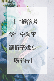 “缑韵芳华”宁海平调折子戏专场举行