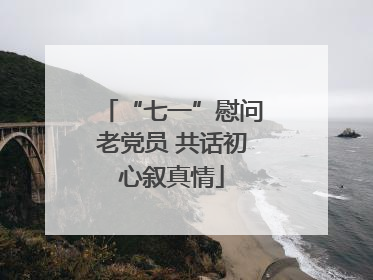 “七一”慰问老党员 共话初心叙真情