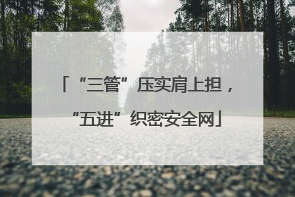 “三管”压实肩上担，“五进”织密安全网