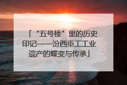 “五号楼”里的历史印记——汾西重工工业遗产的蝶变与传承