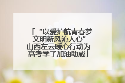 “以爱护航青春梦 文明新风沁人心”山西左云暖心行动为高考学子加油助威