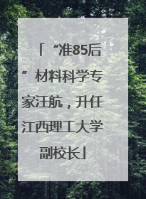 “准85后”材料科学专家汪航，升任江西理工大学副校长