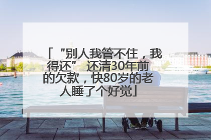 “别人我管不住，我得还” 还清30年前的欠款，快80岁的老人睡了个好觉