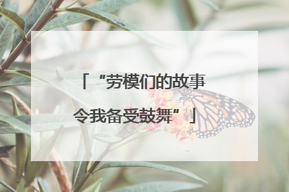 “劳模们的故事令我备受鼓舞”