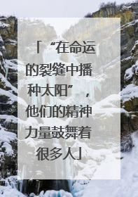 “在命运的裂缝中播种太阳”，他们的精神力量鼓舞着很多人