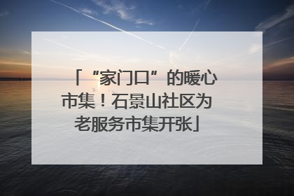 “家门口”的暖心市集！石景山社区为老服务市集开张