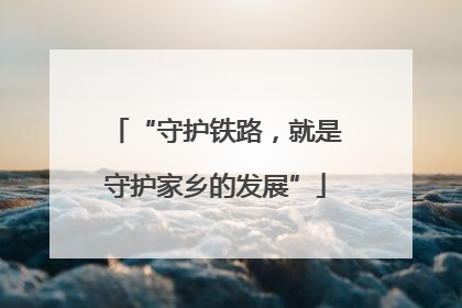 “守护铁路，就是守护家乡的发展”