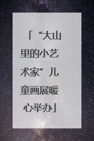 “大山里的小艺术家”儿童画展暖心举办
