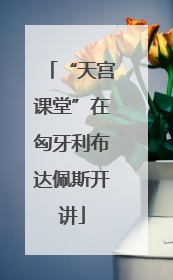 “天宫课堂”在匈牙利布达佩斯开讲