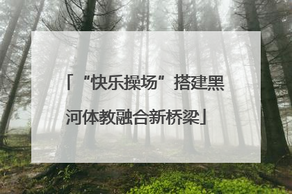 “快乐操场”搭建黑河体教融合新桥梁