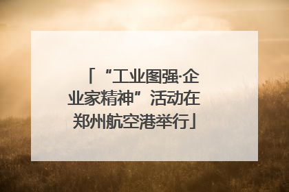 “工业图强·企业家精神”活动在郑州航空港举行