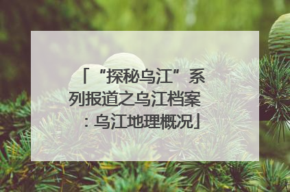 “探秘乌江”系列报道之乌江档案：乌江地理概况