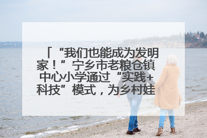 “我们也能成为发明家！”宁乡市老粮仓镇中心小学通过“实践+科技”模式，为乡村娃探索教育新路径