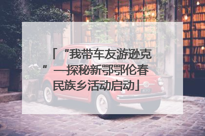 “我带车友游逊克”—探秘新鄂鄂伦春民族乡活动启动