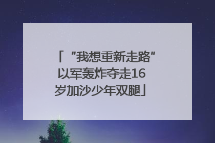 “我想重新走路” 以军轰炸夺走16岁加沙少年双腿
