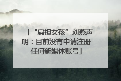 “扁担女孩”刘燕声明：目前没有申请注册任何新媒体账号