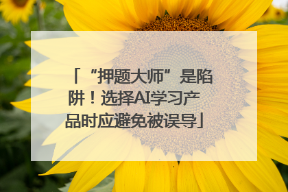 “押题大师”是陷阱！选择AI学习产品时应避免被误导