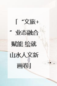 “文旅+”业态融合赋能 绘就山水人文新画卷