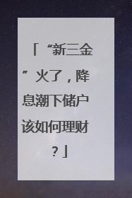 “新三金”火了，降息潮下储户该如何理财？