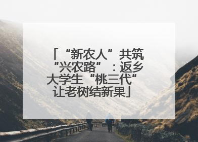 “新农人”共筑“兴农路”：返乡大学生“桃三代”让老树结新果