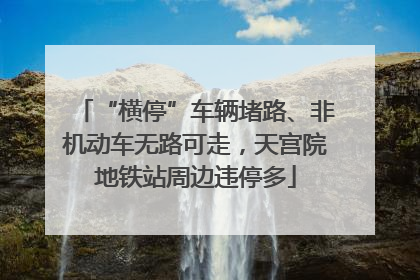 “横停”车辆堵路、非机动车无路可走，天宫院地铁站周边违停多