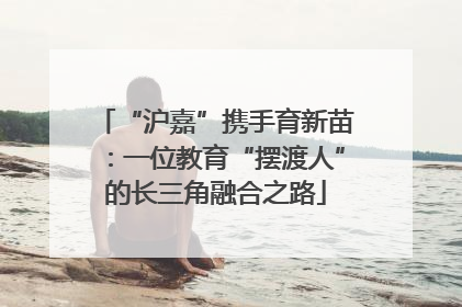 “沪嘉”携手育新苗：一位教育“摆渡人”的长三角融合之路