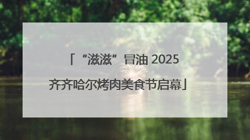 “滋滋”冒油 2025齐齐哈尔烤肉美食节启幕