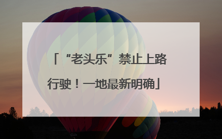“老头乐”禁止上路行驶！一地最新明确
