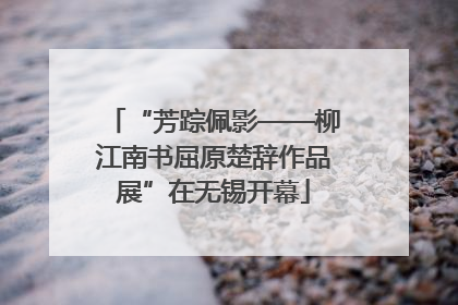 “芳踪佩影——柳江南书屈原楚辞作品展”在无锡开幕