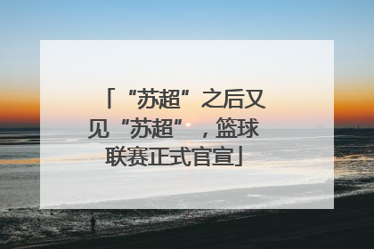 “苏超”之后又见“苏超”，篮球联赛正式官宣