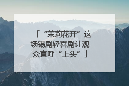 “茉莉花开”这场锡剧轻喜剧让观众直呼“上头”