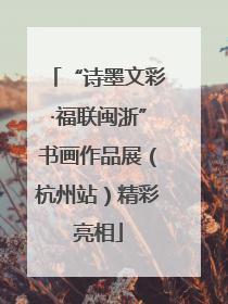 “诗墨文彩·福联闽浙”书画作品展（杭州站）精彩亮相