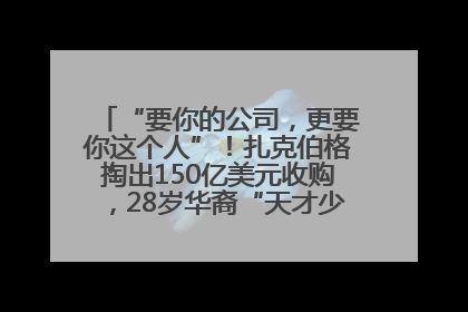 “要你的公司，更要你这个人”！扎克伯格掏出150亿美元收购，28岁华裔“天才少年”刷屏，他19岁就从MIT辍学创业