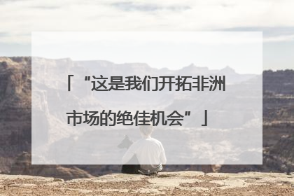 “这是我们开拓非洲市场的绝佳机会”