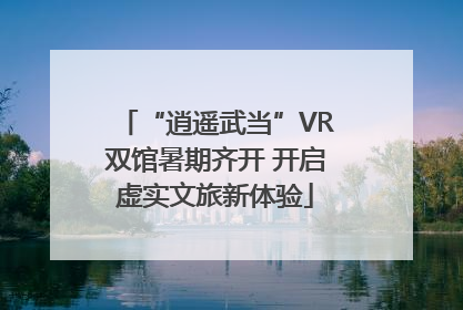 “逍遥武当”VR双馆暑期齐开 开启虚实文旅新体验