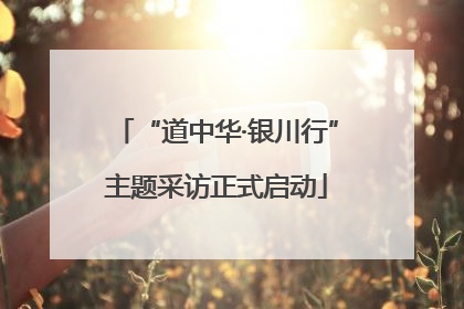 “道中华·银川行”主题采访正式启动