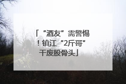 “酒友”需警惕！镇江“2斤哥”干废股骨头