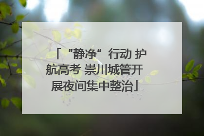 “静净”行动 护航高考 崇川城管开展夜间集中整治