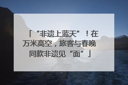 “非遗上蓝天”！在万米高空，旅客与春晚同款非遗见“面”