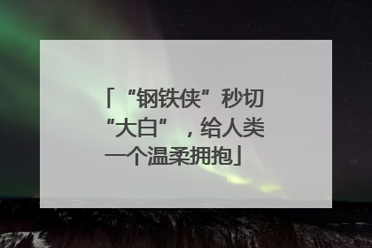 “钢铁侠”秒切“大白”，给人类一个温柔拥抱