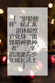 “银龄榜样”侯志龙：退休检察官化身“雷锋精神播种者” 三举措浇灌青少年成长沃土