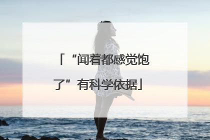 “闻着都感觉饱了”有科学依据